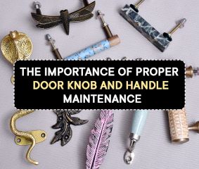 The Importance of Proper Door Knob and Handle Maintenance
