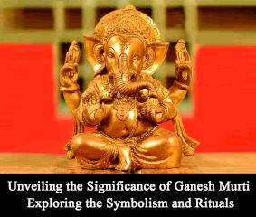 Unveiling the Significance of Ganesh Murti: Exploring the Symbolism and Rituals