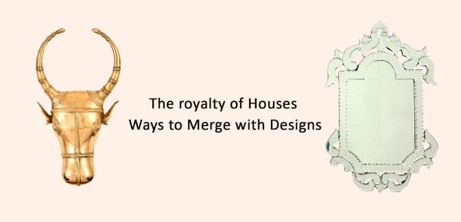 The royalty of Houses- Ways to Merge with Designs