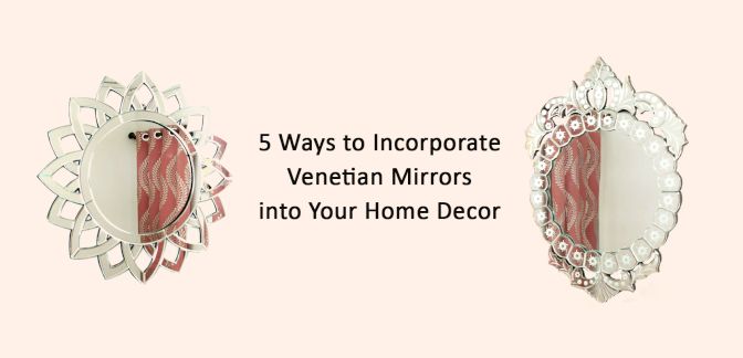 5 Ways to Incorporate Venetian Mirrors into Your Home Decor