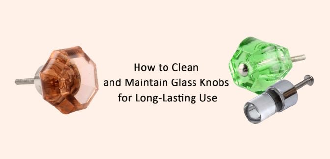 How to Clean and Maintain Glass Knobs for Long-Lasting Use